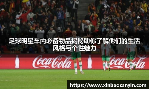 足球明星车内必备物品揭秘助你了解他们的生活风格与个性魅力