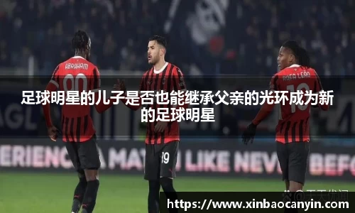 足球明星的儿子是否也能继承父亲的光环成为新的足球明星